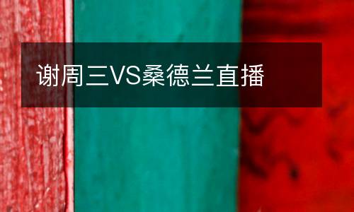 谢周三VS桑德兰直播
